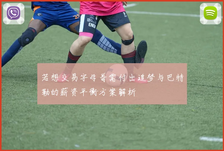 若想交易字母哥需付出追梦与巴特勒的薪资平衡方案解析