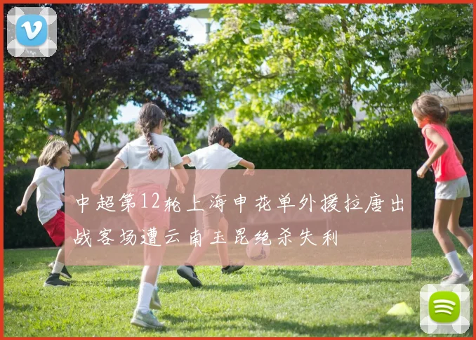中超第12轮上海申花单外援拉唐出战客场遭云南玉昆绝杀失利