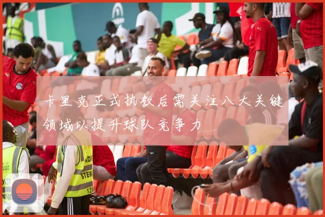 卡里克正式执教后需关注八大关键领域以提升球队竞争力