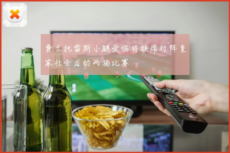 费兰托雷斯小腿受伤将缺席对阵皇家社会后的两场比赛