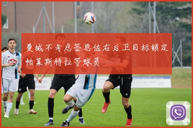 曼城不考虑签恩佐右后卫目标锁定帕莱斯特拉等球员