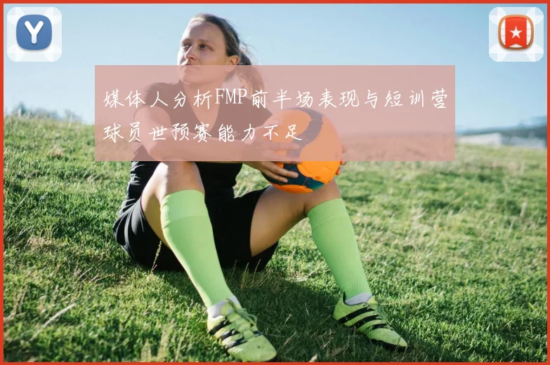 媒体人分析FMP前半场表现与短训营球员世预赛能力不足
