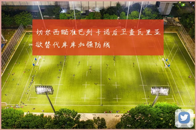 切尔西瞄准巴列卡诺后卫查瓦里亚欲替代库库加强防线