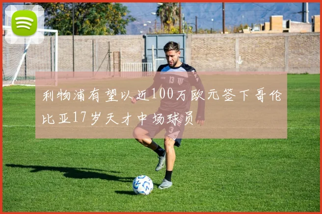 利物浦有望以近100万欧元签下哥伦比亚17岁天才中场球员