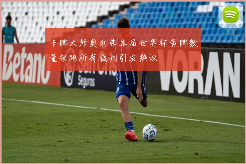 卡牌大师奥利弗本届世界杯黄牌数量领跑所有裁判引发热议