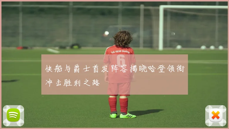 快船与爵士首发阵容揭晓哈登领衔冲击胜利之路