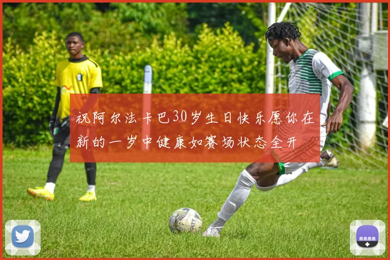 祝阿尔法卡巴30岁生日快乐愿你在新的一岁中健康如赛场状态全开